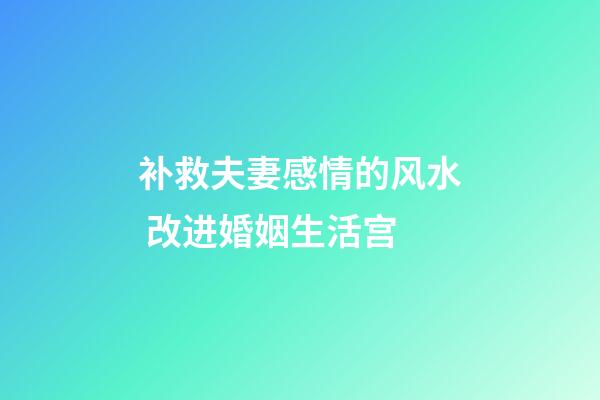 补救夫妻感情的风水 改进婚姻生活宫